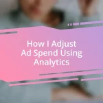 How I Adjust Ad Spend Using Analytics