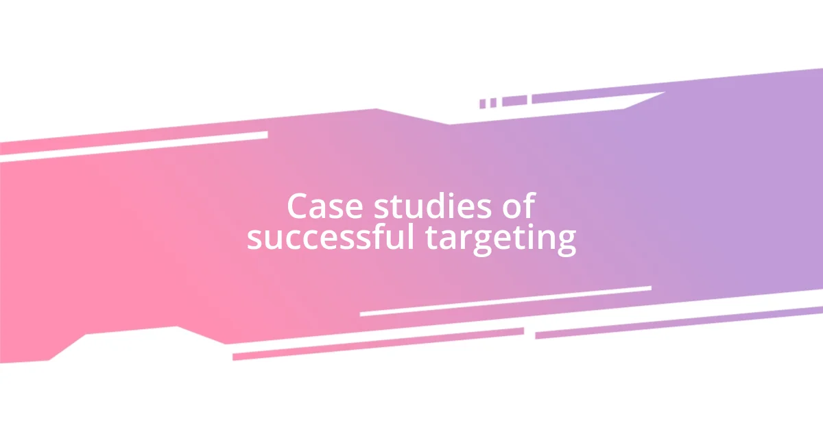 Case studies of successful targeting